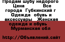 Продам шубу недорого › Цена ­ 8 000 - Все города, Губкинский г. Одежда, обувь и аксессуары » Женская одежда и обувь   . Мурманская обл.